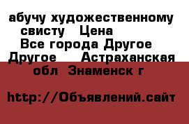 абучу художественному свисту › Цена ­ 1 000 - Все города Другое » Другое   . Астраханская обл.,Знаменск г.